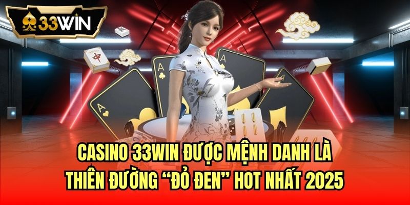Casino 33Win được mệnh danh là thiên đường “đỏ đen” hot nhất 2025